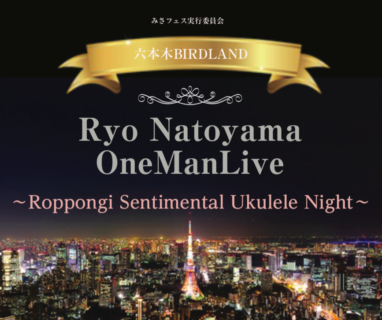 “Ryo Natoyama OneManLive ~Roppongi Sentimental Ukulele Night~”ロマンティックが溢れ出す一夜限りのスペシャルライブ♪ 夜景を纏って、名渡山遼が、六本木バードランドに初出演！